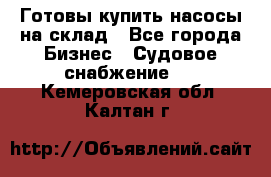 Готовы купить насосы на склад - Все города Бизнес » Судовое снабжение   . Кемеровская обл.,Калтан г.